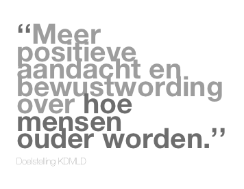 ‘‘Meer positieve aandacht en bewustwording 
over hoe mensen 
ouder worden.’’

Doelstelling KDMLD 
